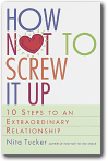 How Not to Screw It Up : 10 Steps to an Extraordinary Relationship, Nita Tucker