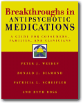 Breakthroughs in Antipsychotic Medications:  A Guide for Consumers, Families, and Clinicians, Peter J. Weiden, M.D., Patricia L. Scheifler, M.S.W., Ronald J. Diamond, M.D., Ruth Ross, M.A. 